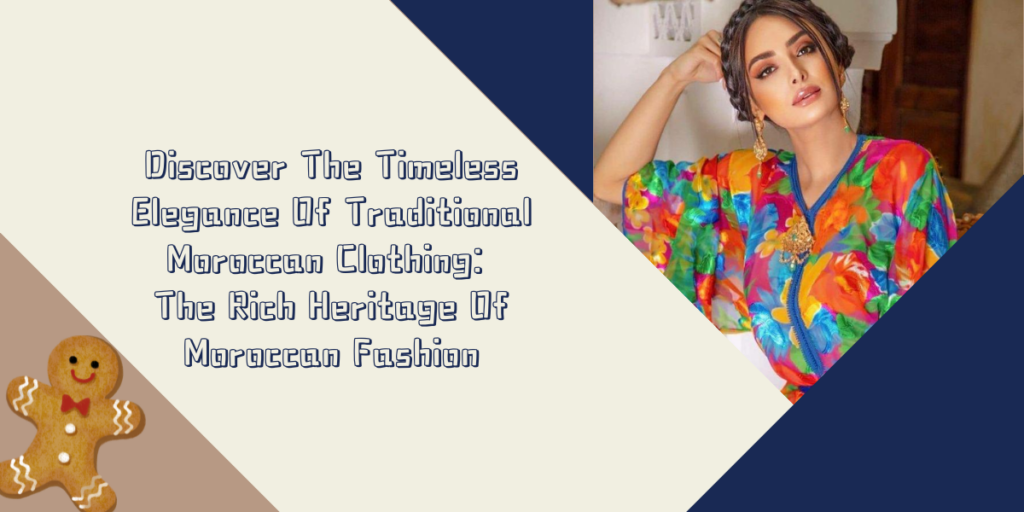 Discover The Timeless Elegance Of Traditional Moroccan Clothing The Rich Heritage Of Moroccan Fashion