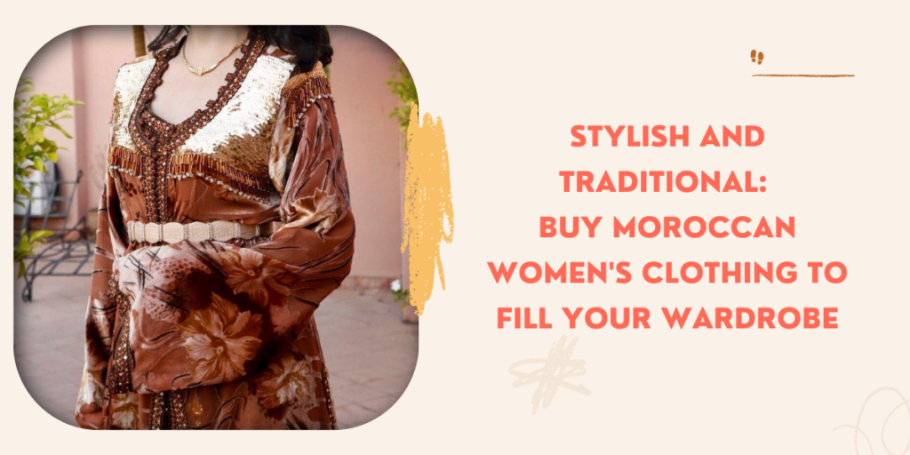 Stylish and Traditional Buy Moroccan Women's Clothing to Fill Your Wardrobe