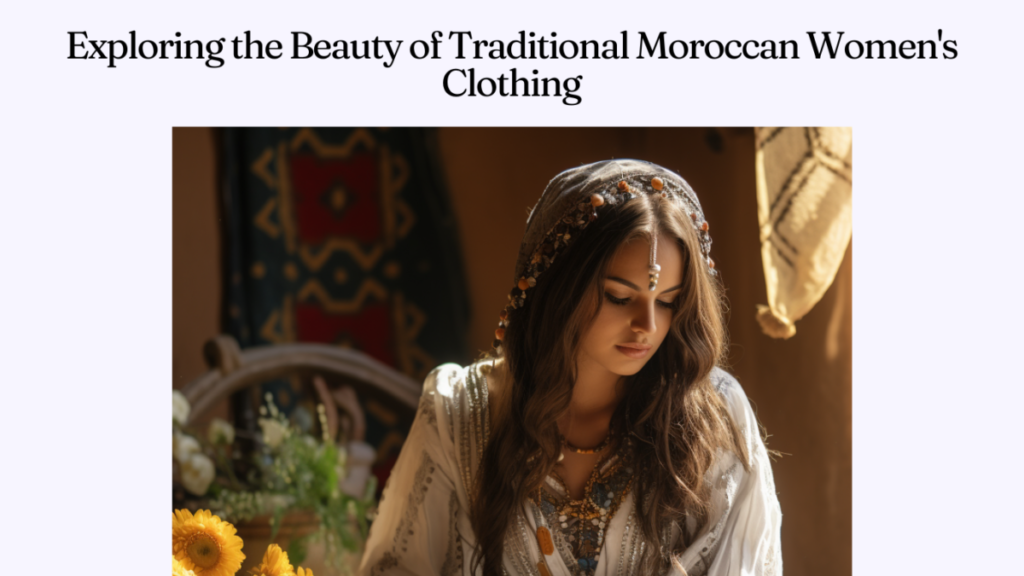 Exploring the Beauty of Traditional Moroccan Women's Clothing